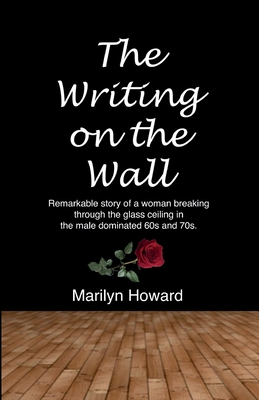 The Writing on the Wall: Remarkable story of a woman breaking through the glass ceiling in a male dominated 60s and 70s. - Howard, Marilyn