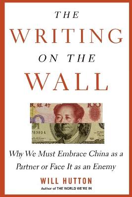 The Writing on the Wall: Why We Must Embrace China as a Partner or Face It as an Enemy - Hutton, Will