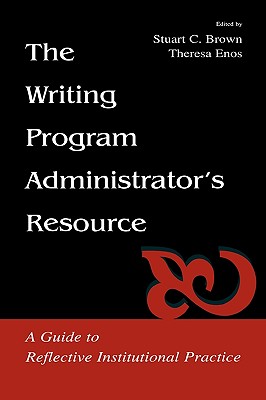 The Writing Program Administrator's Resource: A Guide To Reflective Institutional Practice - Brown, Stuart C (Editor), and Enos, Theresa Jarnagi (Editor)