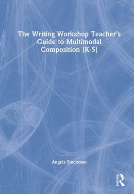 The Writing Workshop Teacher's Guide to Multimodal Composition (K-5) - Stockman, Angela