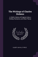 The Writings of Charles Dickens: A Child's History of England; Also a Holiday Romance, and Other Pieces