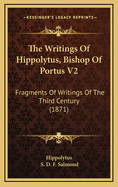 The Writings of Hippolytus, Bishop of Portus V2: Fragments of Writings of the Third Century (1871)