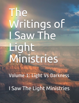 The Writings of I Saw The Light Ministries: Volume 1: Light Vs Darkness - I Saw the Light Ministries