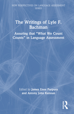 The Writings of Lyle F. Bachman: Assuring that "What We Count Counts" in Language Assessment - Purpura, James Enos (Editor), and Kunnan, Antony John (Editor)