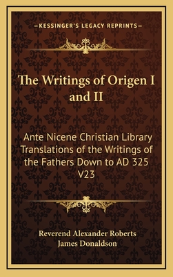 The Writings of Origen I and II: Ante Nicene Christian Library Translations of the Writings of the Fathers Down to Ad 325 V23 - Roberts, Reverend Alexander (Editor), and Donaldson, James, Sir (Editor)