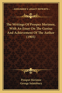 The Writings Of Prosper Merimee, With An Essay On The Genius And Achievement Of The Author (1905)