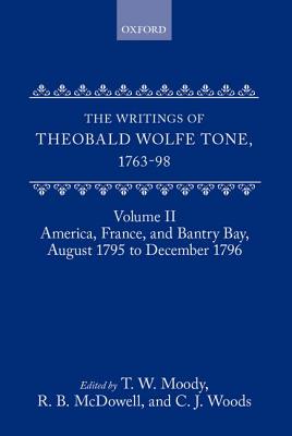 The Writings of Theobald Wolfe Tone 1763-98: Volume II: America, France, and Bantry Bay, August 1795 to December 1796 - Moody, T W (Editor), and McDowell, R B (Editor), and Woods, C J (Editor)