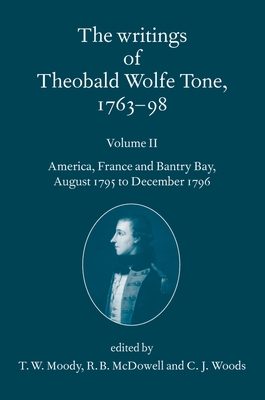 The Writings of Theobald Wolfe Tone 1763-98: Volume II: America, France, and Bantry Bay, August 1795 to December 1796 - Tone, Theobald Wolfe, and Moody, T W (Editor), and McDowell, R B (Editor)