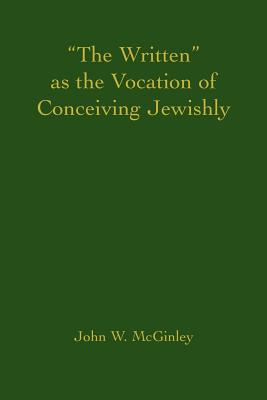 "The Written" as the Vocation of Conceiving Jewishly - McGinley, John W