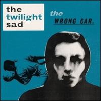 The Wrong Car - The Twilight Sad