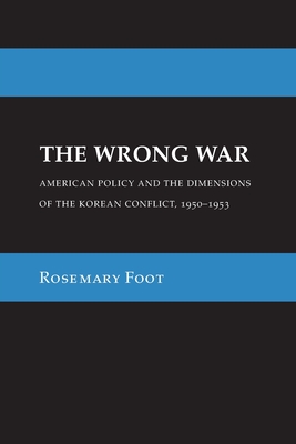 The Wrong War: American Policy and the Dimensions of the Korean Conflict, 1950-1953 - Foot, Rosemary