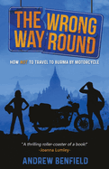 The Wrong Way Round: How Not to Travel to Burma by Motorcycle