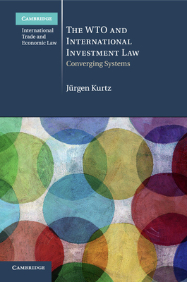 The WTO and International Investment Law: Converging Systems - Kurtz, Jrgen