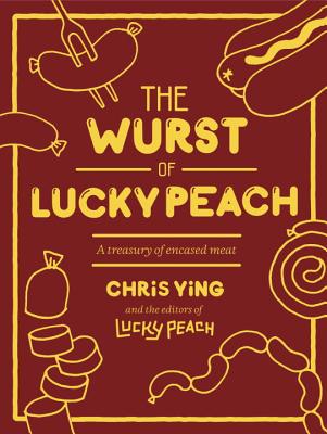 The Wurst of Lucky Peach: A Treasury of Encased Meat - Ying, Chris, and The Editors of Lucky Peach
