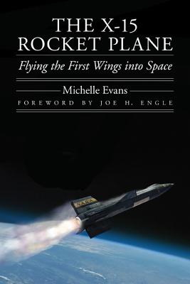 The X-15 Rocket Plane: Flying the First Wings Into Space - Evans, Michelle, and Engle, Joe H (Foreword by)