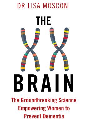 The XX Brain: The Groundbreaking Science Empowering Women to Prevent Dementia - Mosconi, Lisa, Dr.