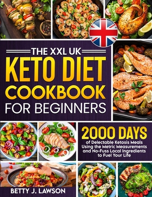 The XXL Keto Diet Cookbook for Beginners: 2000 Days of Delectable Ketosis Meals Using the Metric Measurements and No-Fuss Local Ingredients to Fuel Your Life - Lawson, Betty J