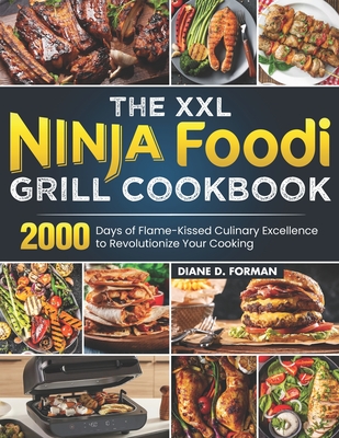 The XXL Ninja Foodi Grill Cookbook: 2000 Days of Flame-Kissed Culinary Excellence to Revolutionize Your Cooking - Forman, Diane D