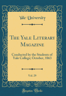 The Yale Literary Magazine, Vol. 29: Conducted by the Students of Yale College; October, 1863 (Classic Reprint)