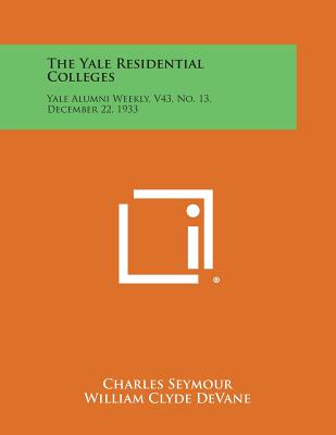 The Yale Residential Colleges: Yale Alumni Weekly, V43, No. 13, December 22, 1933 - Seymour, Charles, and Devane, William Clyde, and Farmer, Malcolm