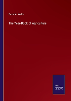 The Year-Book of Agriculture - Wells, David a