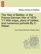 The Year of Battles: Or the Franco-German War of 1870-'71 with Maps, Plans of Battles, and Numerous Portraits by C. Weber - War College Series