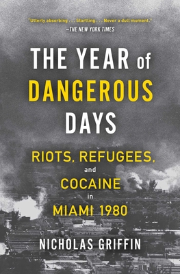 The Year of Dangerous Days: Riots, Refugees, and Cocaine in Miami 1980 - Griffin, Nicholas