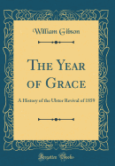 The Year of Grace: A History of the Ulster Revival of 1859 (Classic Reprint)