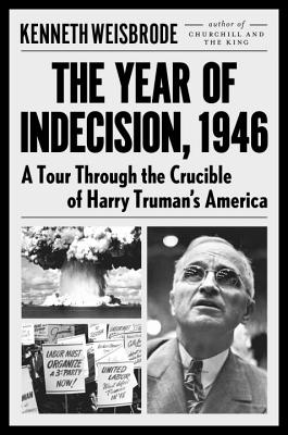 The Year of Indecision, 1946: A Tour Through the Crucible of Harry Truman's America - Weisbrode, Kenneth