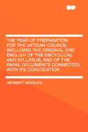 The Year of Preparation for the Vatican Council: Including the Original and English of the Encyclical and Syllabus, and of the Papal Documents Connected with Its Convocation