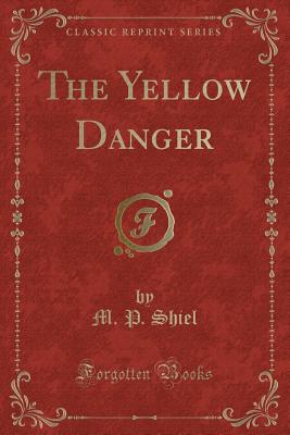 The Yellow Danger (Classic Reprint) - Shiel, M P