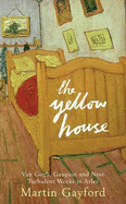 The Yellow House: Van Gogh, Gauguin, and Nine Turbulent Weeks in Arles