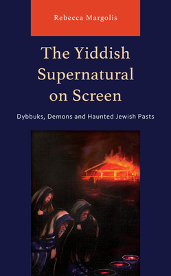 The Yiddish Supernatural on Screen: Dybbuks, Demons and Haunted Jewish Pasts - Margolis, Rebecca