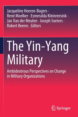 The Yin-Yang Military: Ambidextrous Perspectives on Change in Military Organizations - Heeren-Bogers, Jacqueline (Editor), and Moelker, Ren (Editor), and Kleinreesink, Esmeralda (Editor)