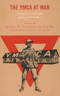 The YMCA at War: Collaboration and Conflict during the World Wars - Copeland, Jeffrey C (Editor), and Xu, Yan (Editor), and Miller, Matthew Lee (Foreword by)