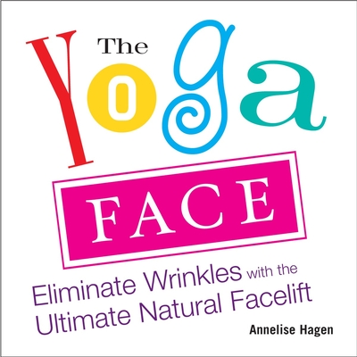 The Yoga Face: Eliminate Wrinkles with the Ultimate Natural Facelift - Hagen, Annelise