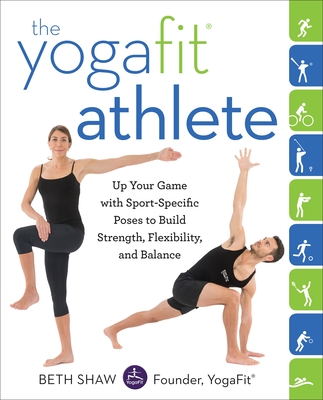 The Yogafit Athlete: Up Your Game with Sport-Specific Poses to Build Strength, Flexibility, and Balance - Shaw, Beth