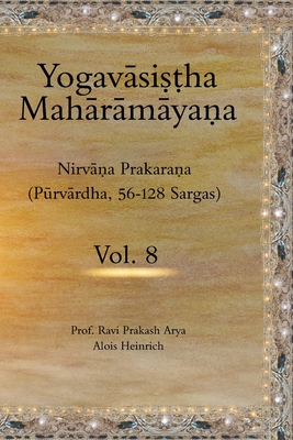 The Yogavsi&#7779;&#7789;ha Mahrmya&#7751;a (Vol.8): Nirv&#7751;a Prakara&#7751;a (Pkrvrdha, 56-128 Sargas) - Heinrich, Alois (Contributions by), and Arya, Ravi Prakash
