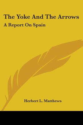 The Yoke And The Arrows: A Report On Spain - Matthews, Herbert L