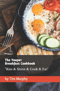The Yooper Breakfast Cookbook: Rise & Shine & Cook & Eat