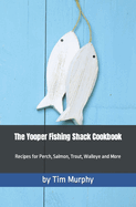 The Yooper Fishing Shack Cookbook: Recipes for Perch, Salmon, Trout, Walleye and More