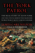 The York Patrol: The Real Story of Alvin York and the Unsung Heroes Who Made Him World War I's Most Famous Soldier