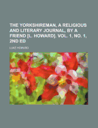 The Yorkshireman, a Religious and Literary Journal, by a Friend L. Howard. Vol. 1, No. 1, 2Nd Ed