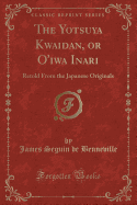 The Yotsuya Kwaidan, or O'Iwa Inari: Retold from the Japanese Originals (Classic Reprint)