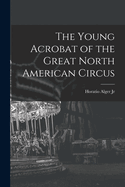 The Young Acrobat of the Great North American Circus