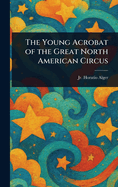 The Young Acrobat of the Great North American Circus