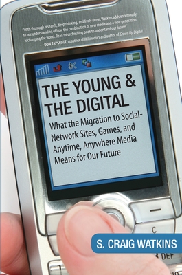 The Young and the Digital: What the Migration to Social Network Sites, Games, and Anytime, Anywhere Media Means for Our Future - Watkins, S Craig