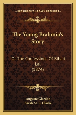 The Young Brahmin's Story: Or the Confessions of Bihari Lal (1874) - Glardon, Auguste, and Clarke, Sarah M S (Translated by)