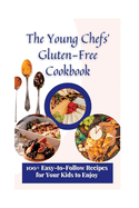 The Young Chefs' Gluten-Free Cookbook: 100+ Easy-to-Follow Recipes for Your Kids to Enjoy