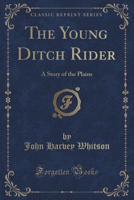 The Young Ditch Rider: A Story of the Plains (Classic Reprint) - Whitson, John Harvey